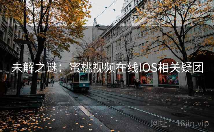 未解之谜：蜜桃视频在线IOS相关疑团