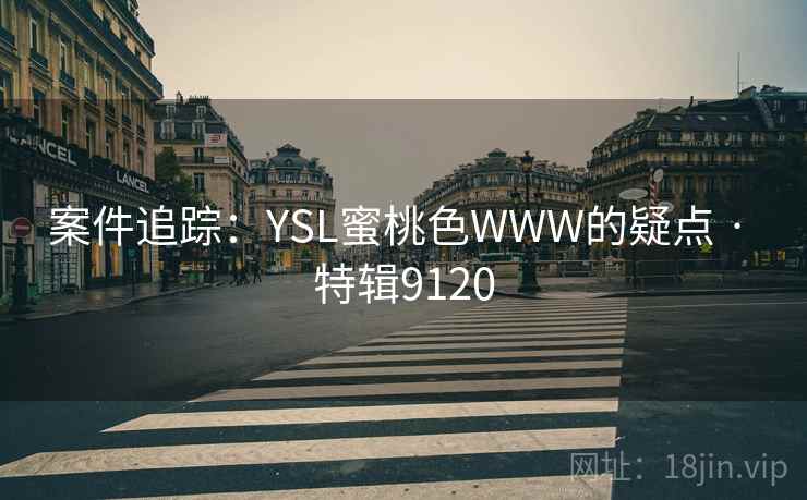 案件追踪:YSL蜜桃色WWW的疑点 · 特辑9120