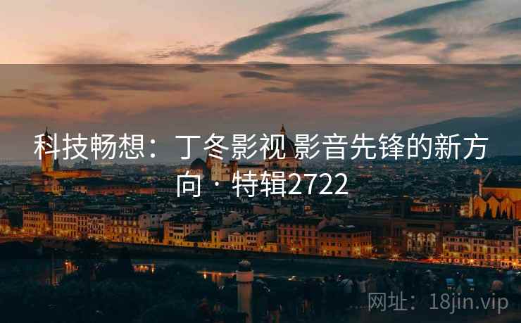 科技畅想：丁冬影视 影音先锋的新方向 · 特辑2722