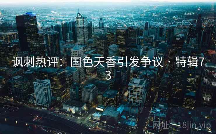 讽刺热评：国色天香引发争议 · 特辑73