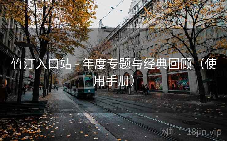 竹汀入口站 - 年度专题与经典回顾(使用手册)