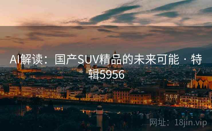 AI解读：国产SUV精品的未来可能 · 特辑5956