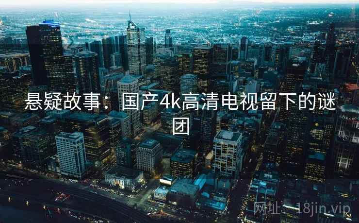 悬疑故事:国产4k高清电视留下的谜团