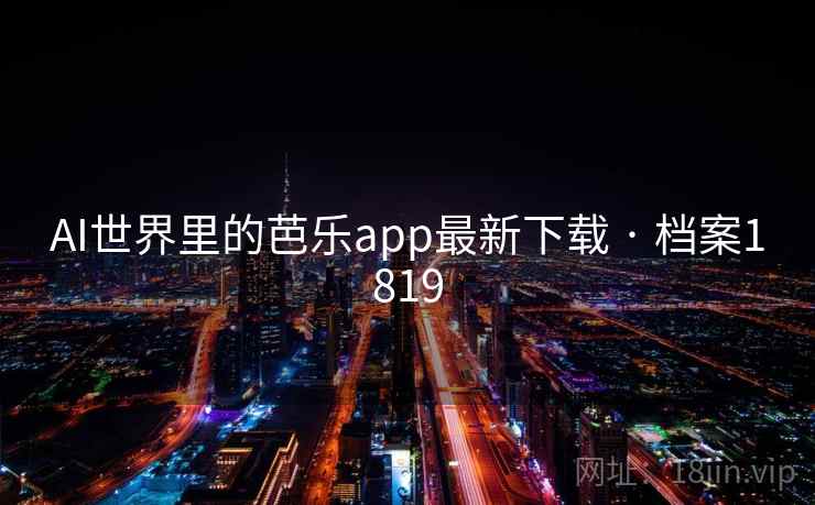 AI世界里的芭乐app最新下载 · 档案1819
