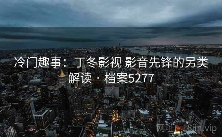 冷门趣事：丁冬影视 影音先锋的另类解读 · 档案5277
