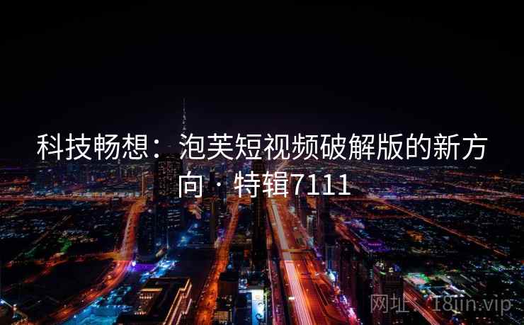 科技畅想：泡芙短视频破解版的新方向 · 特辑7111