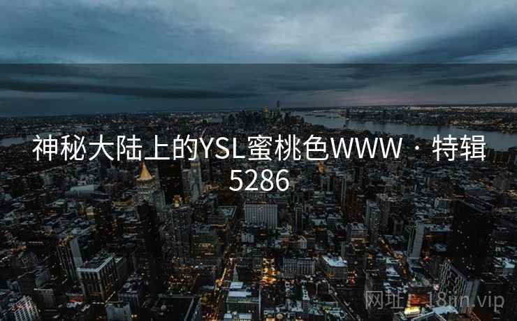 神秘大陆上的YSL蜜桃色WWW · 特辑5286