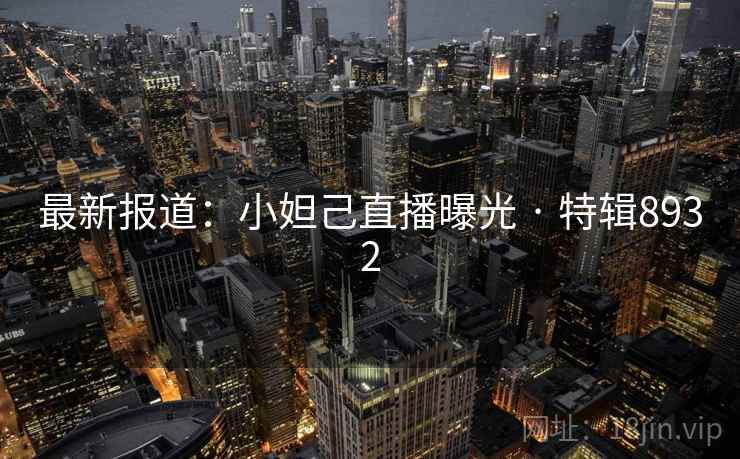 最新报道:小妲己直播曝光 · 特辑8932