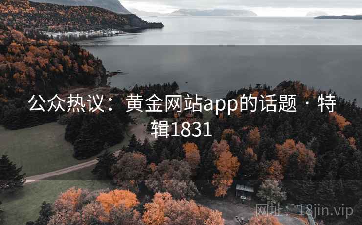 公众热议：黄金网站app的话题 · 特辑1831