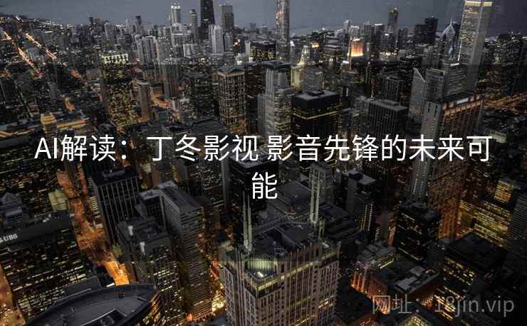 AI解读：丁冬影视 影音先锋的未来可能