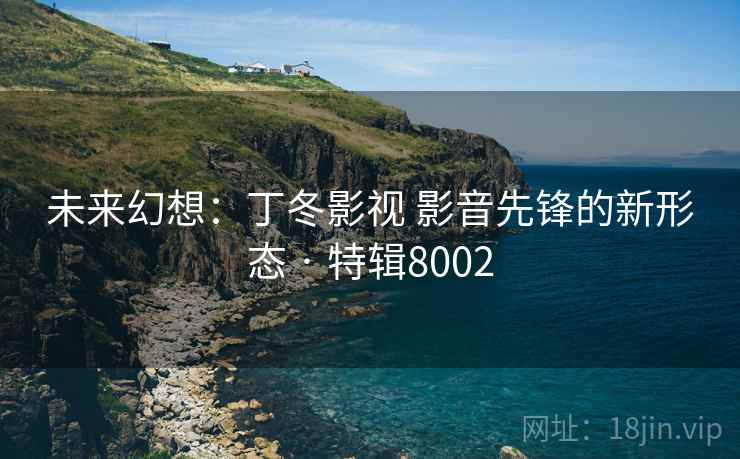 未来幻想:丁冬影视 影音先锋的新形态 · 特辑8002