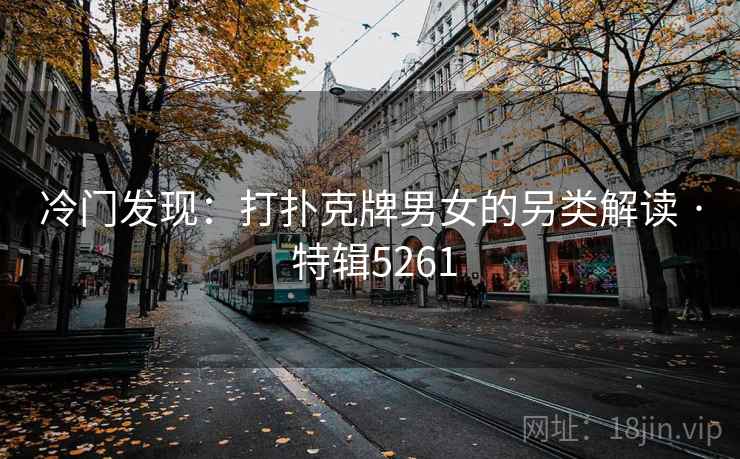 冷门发现：打扑克牌男女的另类解读 · 特辑5261