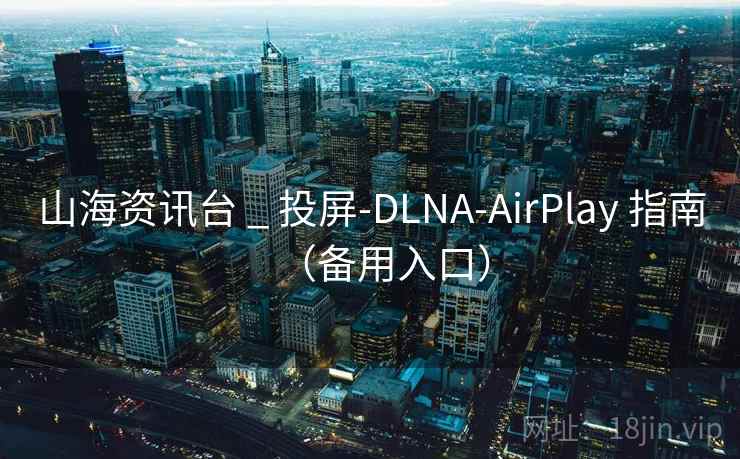 山海资讯台 _ 投屏-DLNA-AirPlay 指南(备用入口)