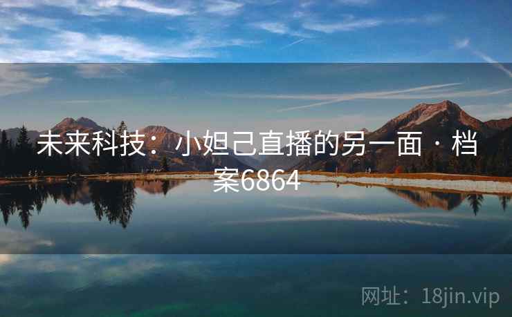 未来科技:小妲己直播的另一面 · 档案6864