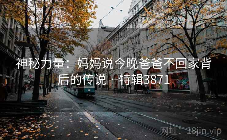 神秘力量：妈妈说今晚爸爸不回家背后的传说 · 特辑3871