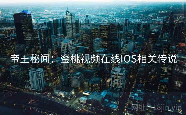 帝王秘闻:蜜桃视频在线IOS相关传说