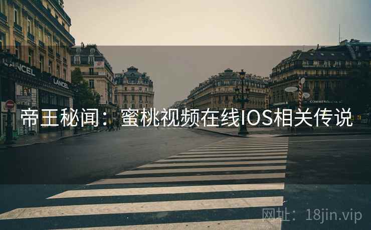 帝王秘闻:蜜桃视频在线IOS相关传说