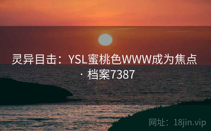 灵异目击:YSL蜜桃色WWW成为焦点 · 档案7387