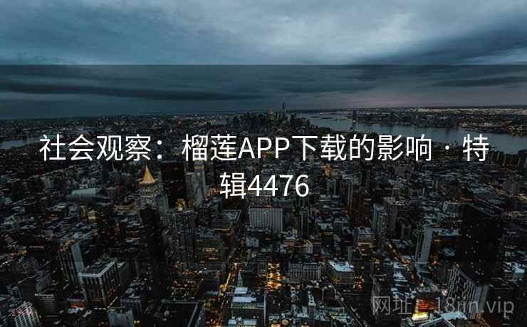 社会观察:榴莲APP下载的影响 · 特辑4476