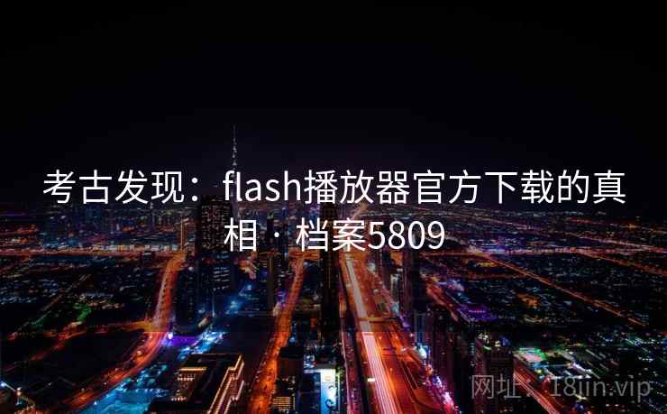 考古发现:flash播放器官方下载的真相 · 档案5809