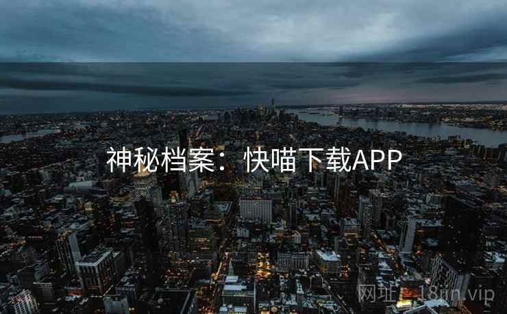 神秘档案:快喵下载APP