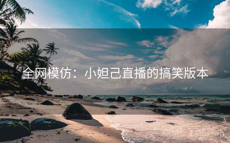 详细阅读:全网模仿:小妲己直播的搞笑版本 全网模仿:小妲己直播的搞笑版本