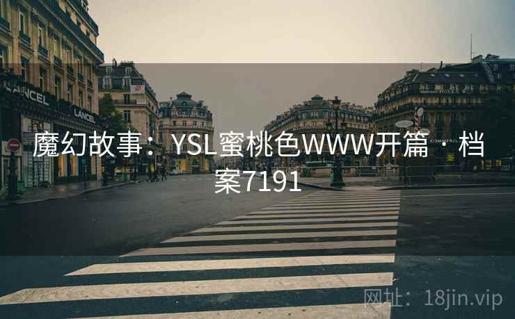 魔幻故事:YSL蜜桃色WWW开篇 · 档案7191