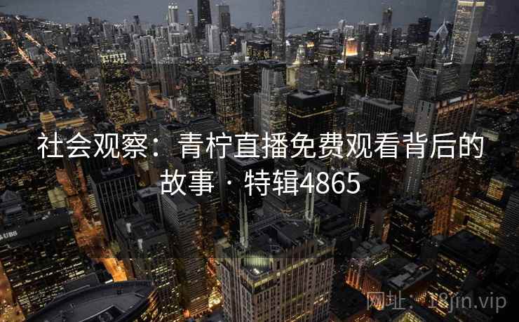 详细阅读:社会观察:青柠直播免费观看背后的故事 · 特辑4865 社会观察:青柠直播免费观看背后的故事 · 特辑4865
