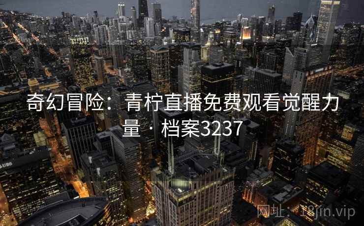 详细阅读:奇幻冒险:青柠直播免费观看觉醒力量 · 档案3237 奇幻冒险:青柠直播免费观看觉醒力量 · 档案3237