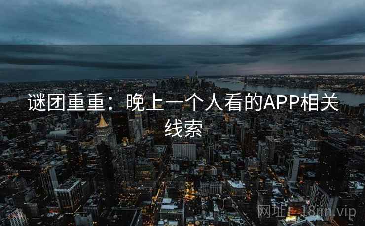 谜团重重:晚上一个人看的APP相关线索