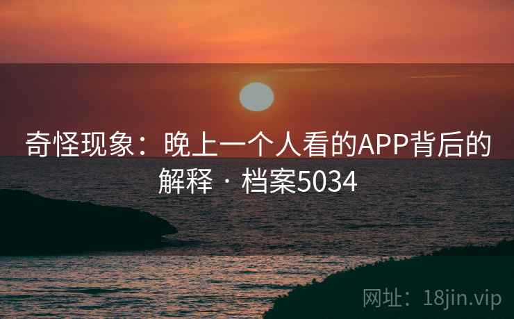 奇怪现象:晚上一个人看的APP背后的解释 · 档案5034