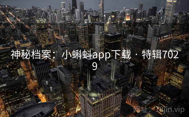 详细阅读:神秘档案:小蝌蚪app下载 · 特辑7029 神秘档案:小蝌蚪app下载 · 特辑7029