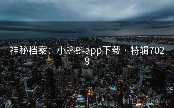 神秘档案:小蝌蚪app下载 · 特辑7029