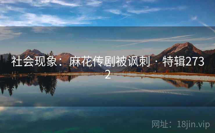 社会现象:麻花传剧被讽刺 · 特辑2732