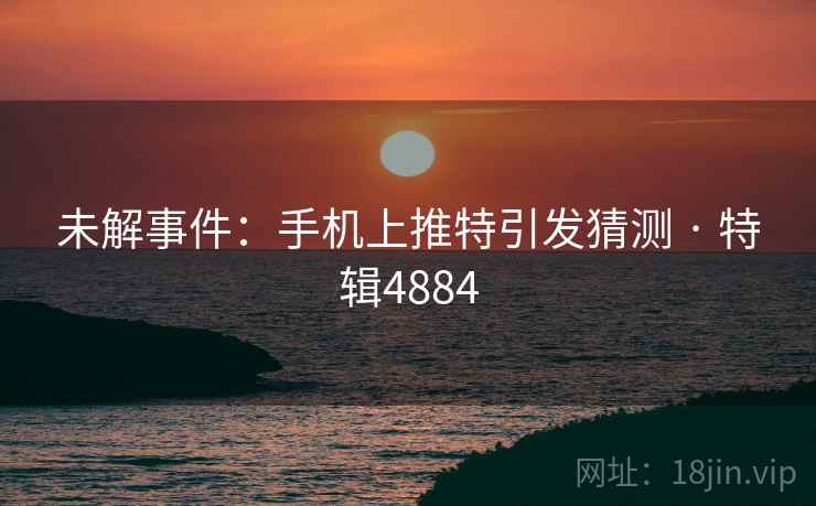 未解事件:手机上推特引发猜测 · 特辑4884