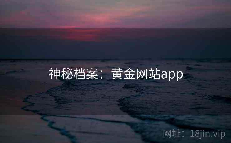 详细阅读:神秘档案:黄金网站app 神秘档案:黄金网站app