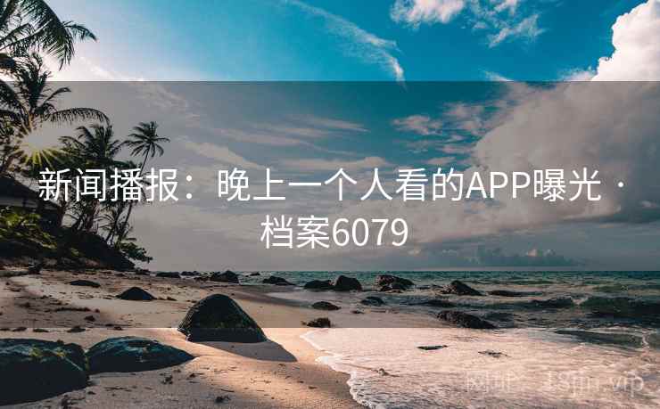 详细阅读:新闻播报:晚上一个人看的APP曝光 · 档案6079 新闻播报:晚上一个人看的APP曝光 · 档案6079
