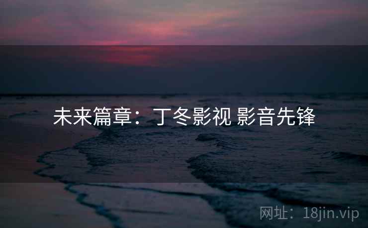 未来篇章：丁冬影视 影音先锋